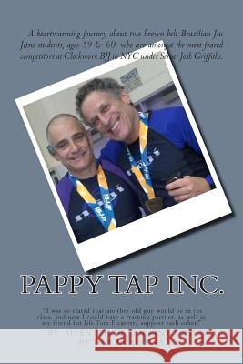 Pappy Tap Inc.: A Journey of 2 Brazilian Jiu Jutsu Students Age 60 Who Dominated the Academy Allen Spindel Tom Ficarotta 9781502803399 Createspace
