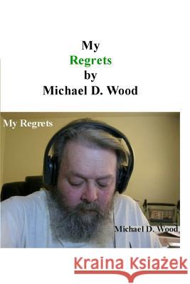 My Regrets MR Michael D. Wood 9781502803603 Createspace