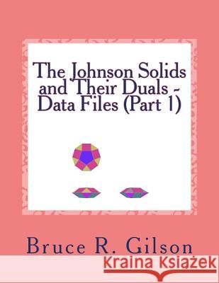 The Johnson Solids and Their Duals - Data Files (Part 1) Bruce R. Gilson 9781502804600 Createspace