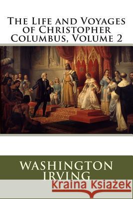 The Life and Voyages of Christopher Columbus, Volume 2 Washington Irving 9781502805287