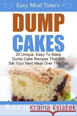 Easy Meal Time's - Dump Cake Recipes: : 25 Unique, Easy To Make Dump Cake Recipes That Will Set Your Next Meal Over The Top Cooke, Rachel 9781502808493