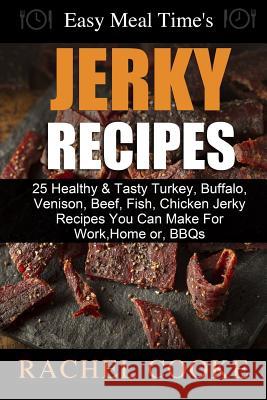 Easy Meal Time's - GREAT JERKY RECIPES: : 25 Healthy & Tasty Turkey, Buffalo, Venison, Beef, Fish, Chicken Jerky Recipes You Can Make For Work, Home o Rachel Cooke 9781502808677