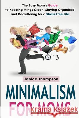 Minimalism for Moms: The Busy Mom's Guide to Keeping things Clean, Staying Organized and Decluttering for a Stress Free Life Thompson, Janice 9781502809148 Createspace