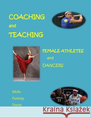 Coaching and Teaching Female Athletes and Dancers: The Essentials of Physical and Mental Conditioning Kari Fasting Chris Wells Diane Daum 9781502809858