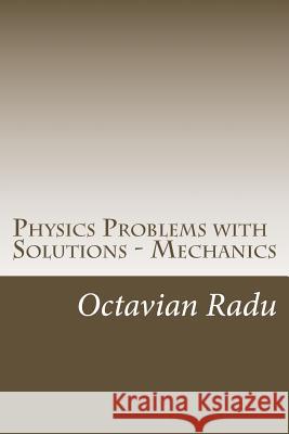 Physics Problems with Solutions - Mechanics: For Olympiads and Contests Octavian Radu 9781502811691 Createspace