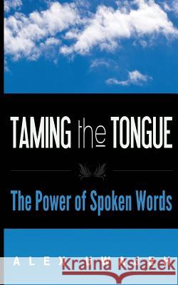 Taming the Tongue: The Power of Spoken Words Alex Uwajeh 9781502813305 Createspace