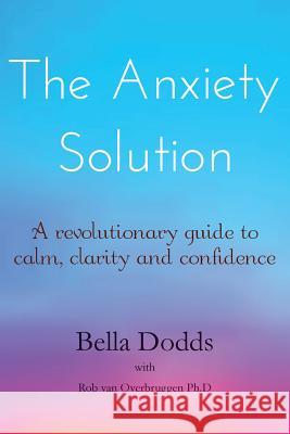 The Anxiety Solution: A Revolutionary Guide to Calm, Clarity and Confidence Bella Dodds 9781502814470