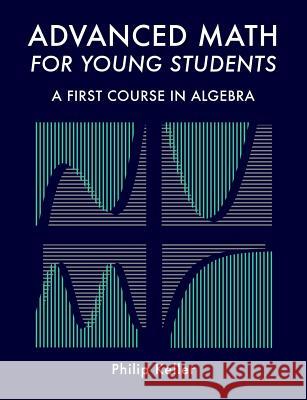 Advanced Math for Young Students: A First Course in Algebra Philip Keller 9781502817334 Createspace