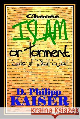 Choose ISLAM or Torment Kaiser, D. Philipp 9781502817730