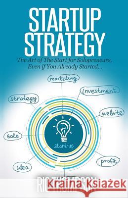 Startup Strategy: The Art of The Start for Solopreneurs, Even if You Already Started Thompson, Ric 9781502817877 Createspace