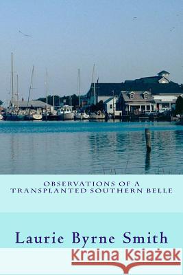 Observations of a Transplanted Southern Belle Laurie Byrne Smith 9781502818102
