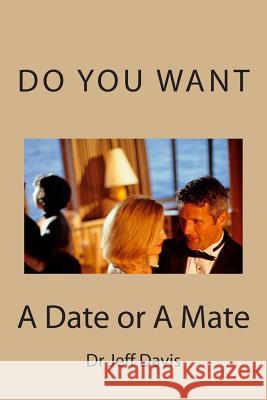 Do You Want a Date or a Mate: What Do You Want Dr Jeff Davis 9781502818140 Createspace