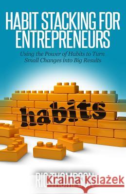 Habit Stacking for Entrepreneurs: Using the Powerful of Habits to Turn Small Challenges into Big Results Thompson, Ric 9781502818447 Createspace