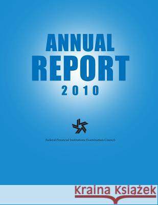 Federal Financial Institutions Examination Council Annual Report 2010 Federal Financial Institutions Examinati 9781502818546 Createspace