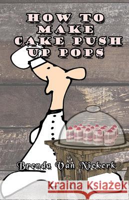 How To Make Cake Push Up Pops Niekerk, Brenda Van 9781502818911 Createspace