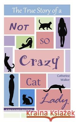 The True Story of a Not So Crazy Cat Lady Catherine Walker 9781502819659