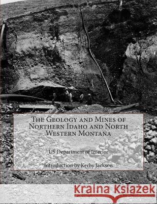 The Geology and Mines of Northern Idaho and North Western Montana Us Department of Interior Kerby Jackson 9781502820570 Createspace