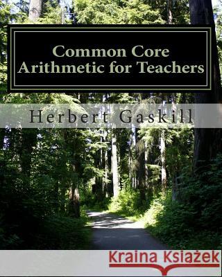 Common Core Arithmetic for Teachers: The Essential K-8 Content Herbert S. Gaskil 9781502821683 Createspace Independent Publishing Platform