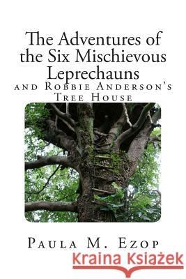 The Adventures of the Six Mischievous Leprechauns: And Robbie Anderson's Tree House Paula M. Ezop 9781502821867 Createspace