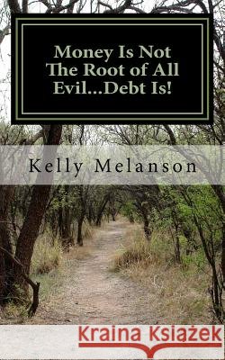 Money Is Not The Root of All Evil...Debt Is! Melanson Cma, Kelly Lynn 9781502824837