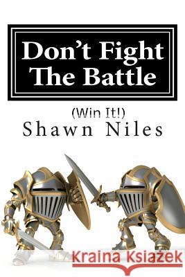 Don't Fight The Battle: (Win It!) Niles, Shawn 9781502825353 Createspace