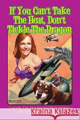 If You Can't Take The Heat, Don't Tickle The Dragon: Legends, Lies And Assorted Short Subjects Small, John Allen 9781502825483 Createspace