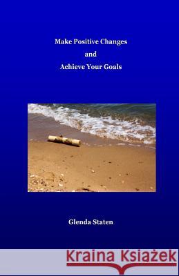 Make Positive Changes and Achieve Your Goals Glenda Staten 9781502827296 Createspace
