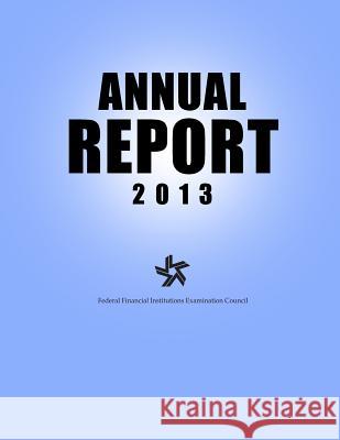 The Federal Financial Institutions Examination Council Annual report 2013 The Federal Financial Institutions Exami 9781502828651 Createspace