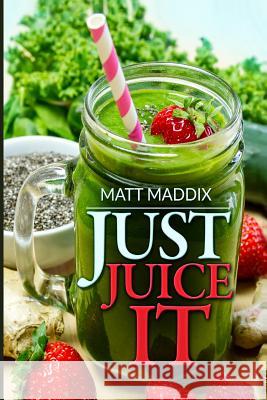 Just Juice It! Matt Maddix 9781502829061 Createspace