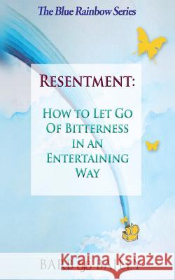 Resentment: How to Let Go of Bitterness in an Entertaining Way Barb Bailey 9781502830128 Createspace