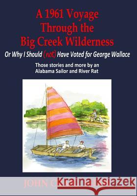 A 1961 Voyage Through the Big Creek Wilderness: Or Why I Should (Not) Have Voted for George Wallace John Craig Shaw 9781502830975