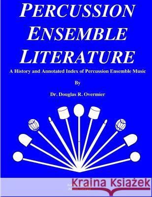 Percussion Ensemble Literature: A History and Annotated Index Dr Doug R. Overmier 9781502831590 Createspace