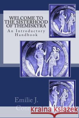 Welcome to the Sisterhood of Themiskyra: An Introductory Handbook Emilie J. Conroy 9781502833655 Createspace