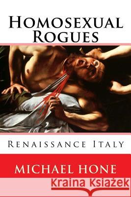 Homosexual Rogues: Renaissance Italy Michael Hone 9781502834287 Createspace Independent Publishing Platform