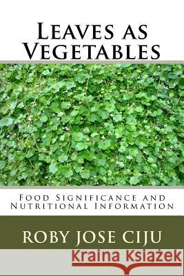 Leaves as Vegetables: Food Significance and Nutritional Information Roby Jose Ciju 9781502836908 Createspace