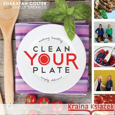 Clean Your Plate: Making healthy, simply delicious Sherrod, Shelly 9781502837639