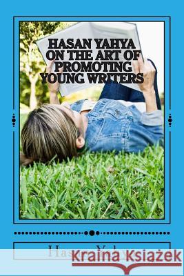 Hasan Yahya on the Art of Promoting Young Writers Hasan Yahya 9781502838155 Createspace