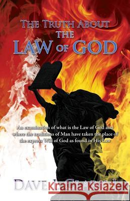 The Truth About the Law of God: An examination of what is the Law of God and where the traditions of Man have taken the place of the express Will of G Clark I., Dave L. 9781502839091