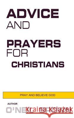 Advice and Prayers for Christians: Pray and Believe God O'Neil Brown 9781502839381 Createspace