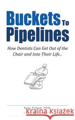 Buckets to Pipelines: The 7 Principles of Prosperity That Will Show Dentists How They Can Finally Get Out of the Chair Matt Kennedy Dr Nate Schot 9781502839848 Createspace