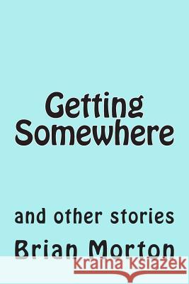 Getting Somewhere: and other stories Brian Morton 9781502841209