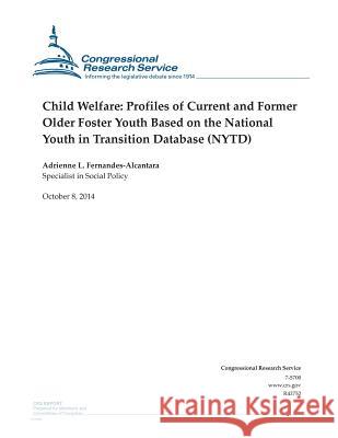 Child Welfare: Profiles of Current and Former Older Foster Youth Based on the National Youth in Transition Database (NYTD) Congressional Research Service 9781502841674 Createspace