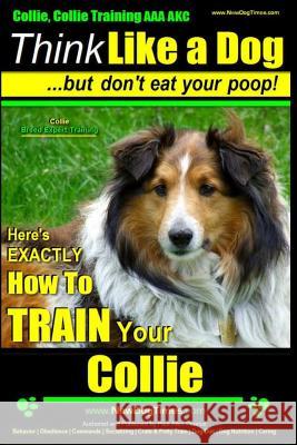 Collie, Collie Training AAA Akc - Think Like a Dog But Don't Eat Your Poop! - Collie Breed Expert Training: Here's Exactly How to Train Your Collie MR Paul Allen Pearce 9781502842992 Createspace