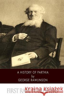 A History of Parthia George Rawlinson 9781502843296 Createspace