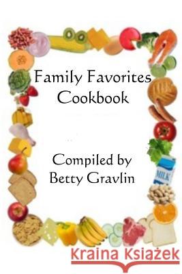 Family Favorites Cookbook Betty J. Gravlin 9781502844996 Createspace