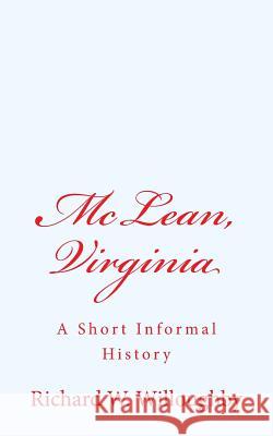 McLean, Virginia: A Short Informal History Richard W. Willoughby 9781502845122 Createspace Independent Publishing Platform