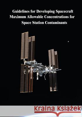 Guidelines for Developing Spacecraft Maximum Allowable Concentrations for Space Station Contaminants National Aeronautics and Administration 9781502846198 Createspace