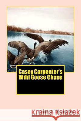 Casey Carpenter's Wild Goose Chase MR Jesse W. Thompson 9781502846587 Createspace