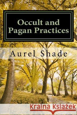 Occult and Pagan Practices: The Truth Behind our Traditions Shade, Aurel 9781502847867