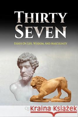 Thirty Seven: Essays On Life, Wisdom, And Masculinity Quintus Curtius 9781502848277 Createspace Independent Publishing Platform